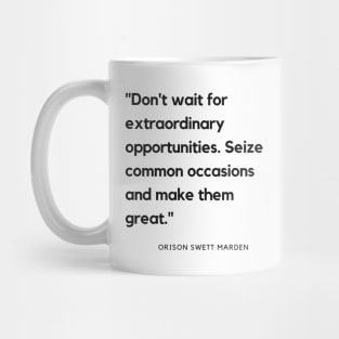 "Don't wait for extraordinary opportunities. Seize common occasions and make them great." - Orison Swett Marden Motivational Quote Mug